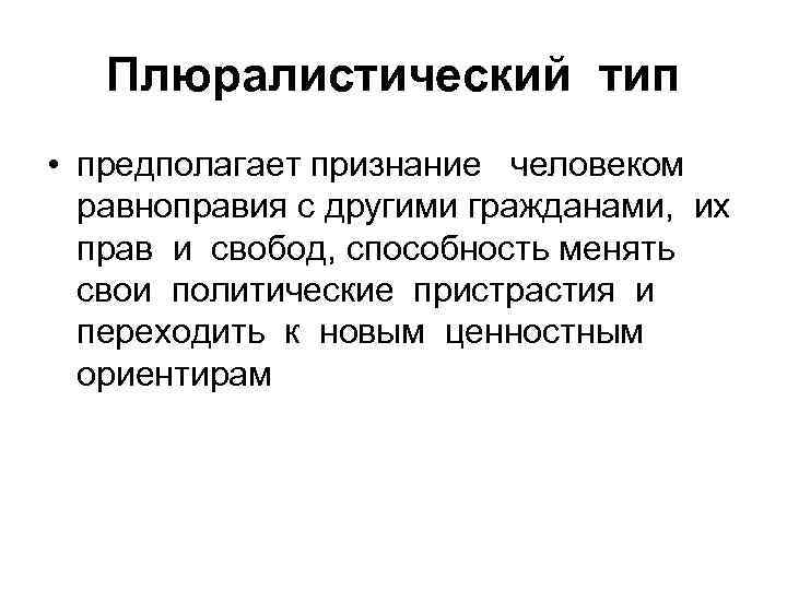 Плюралистический тип • предполагает признание человеком равноправия с другими гражданами, их прав и свобод,