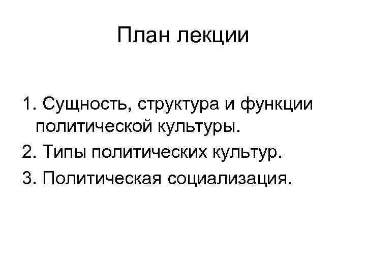 План лекции 1. Сущность, структура и функции политической культуры. 2. Типы политических культур. 3.
