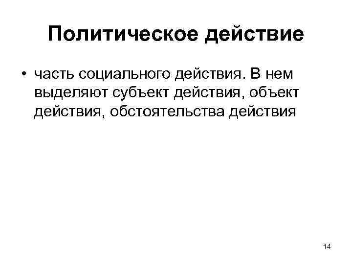 Политическое действие • часть социального действия. В нем выделяют субъект действия, обстоятельства действия 14