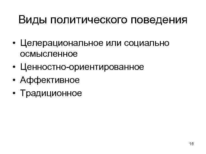 Виды политического поведения • Целерациональное или социально осмысленное • Ценностно-ориентированное • Аффективное • Традиционное