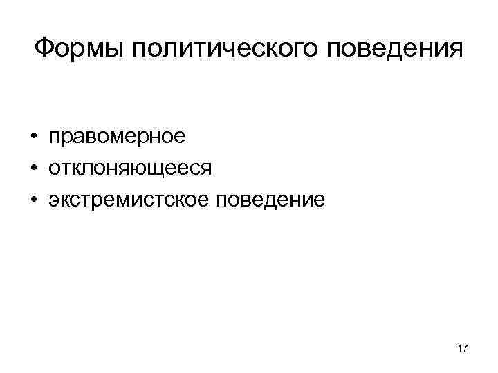 Формы политического поведения • правомерное • отклоняющееся • экстремистское поведение 17 