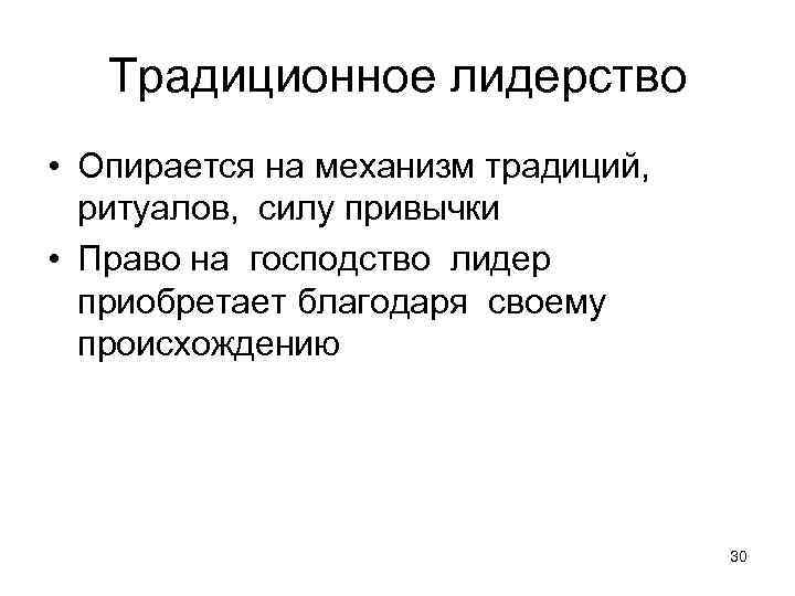 Традиционное лидерство • Опирается на механизм традиций, ритуалов, силу привычки • Право на господство