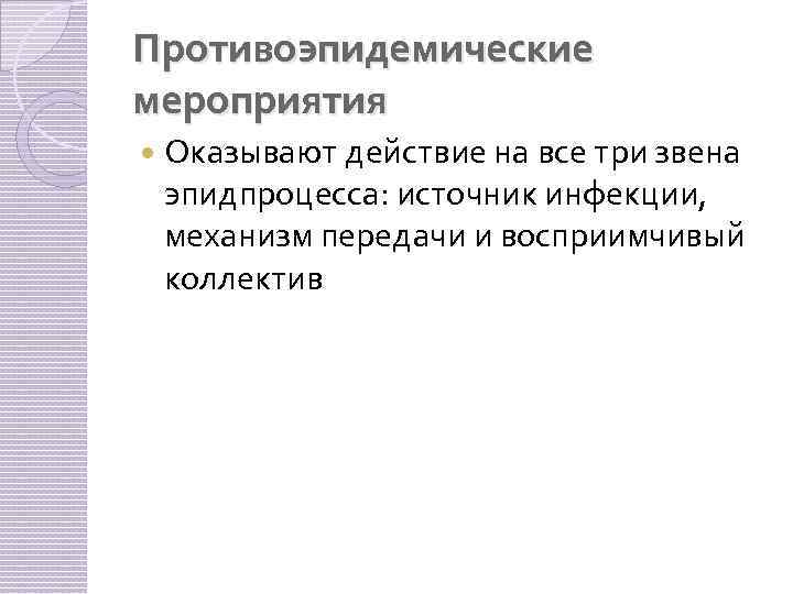 Противоэпидемические мероприятия Оказывают действие на все три звена эпидпроцесса: источник инфекции, механизм передачи и