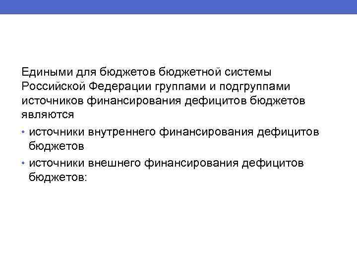 Едиными для бюджетов бюджетной системы Российской Федерации группами и подгруппами источников финансирования дефицитов бюджетов