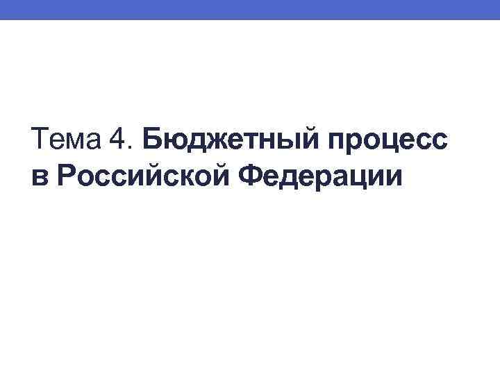 Тема 4. Бюджетный процесс в Российской Федерации 
