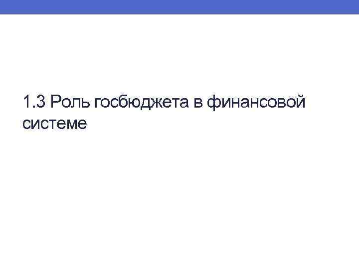 1. 3 Роль госбюджета в финансовой системе 