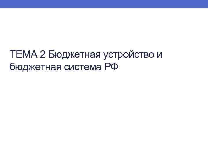 ТЕМА 2 Бюджетная устройство и бюджетная система РФ 