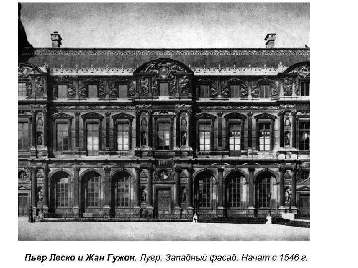 Пьер Леско и Жан Гужон. Лувр. Западный фасад. Начат с 1546 г. 