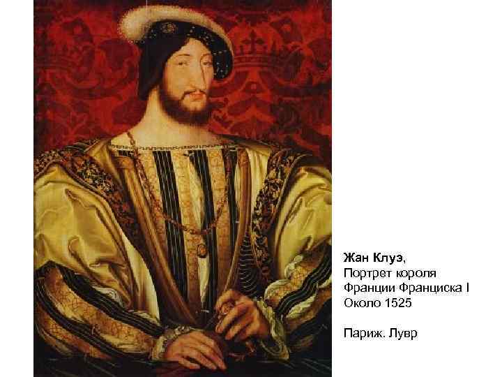 Жан Клуэ, Портрет короля Франции Франциска I Около 1525 Париж. Лувр 