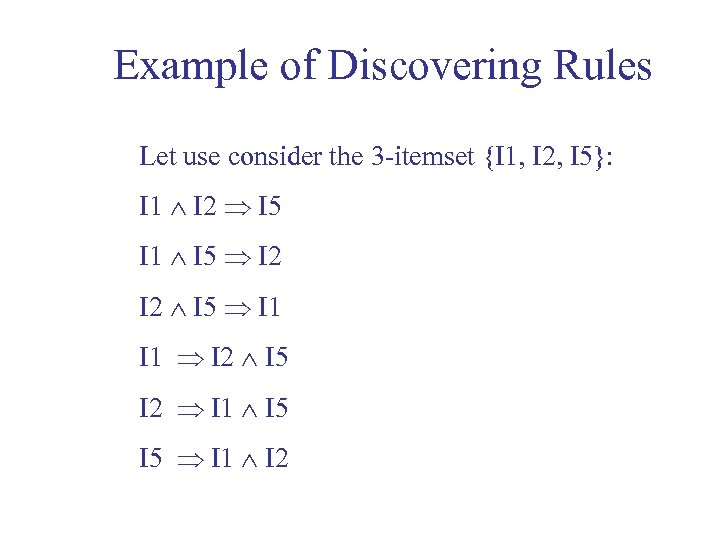 Example of Discovering Rules Let use consider the 3 -itemset {I 1, I 2,