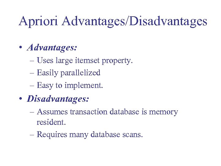 Apriori Advantages/Disadvantages • Advantages: – Uses large itemset property. – Easily parallelized – Easy