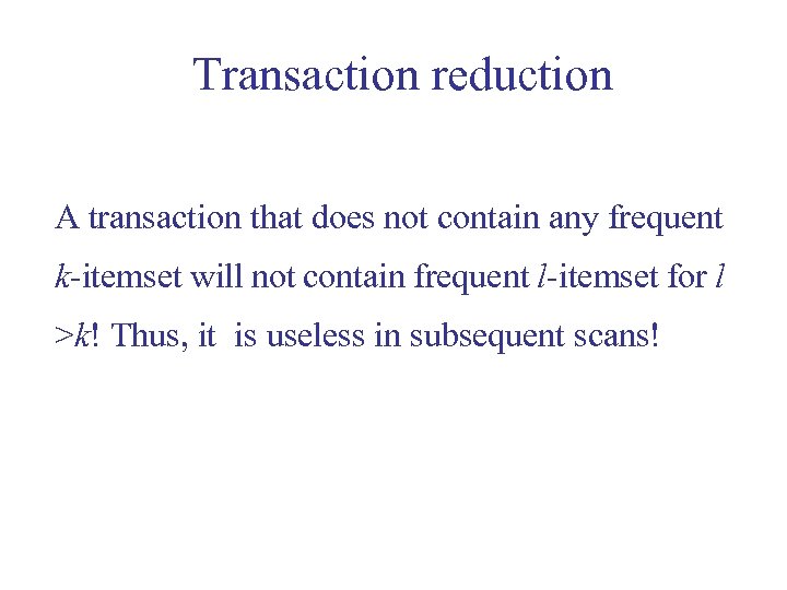 Transaction reduction A transaction that does not contain any frequent k-itemset will not contain