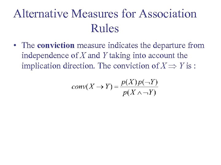 Alternative Measures for Association Rules • The conviction measure indicates the departure from independence