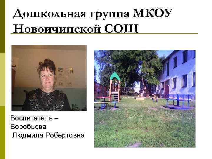 Дошкольная группа МКОУ Новоичинской СОШ Воспитатель – Воробьева Людмила Робертовна 