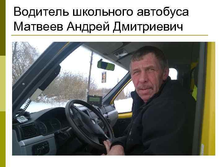 Водитель школьного автобуса Матвеев Андрей Дмитриевич 