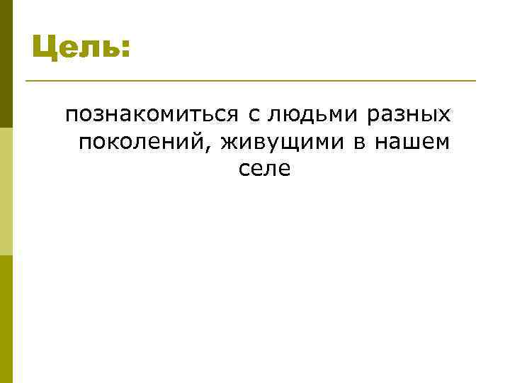 Цель: познакомиться с людьми разных поколений, живущими в нашем селе 