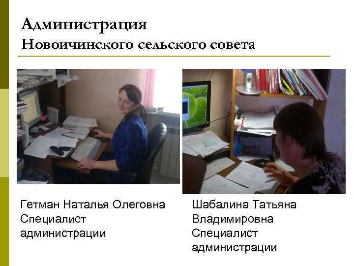 Администрация Новоичинского сельского совета Гетман Наталья Олеговна Специалист администрации Шабалина Татьяна Владимировна Специалист администрации