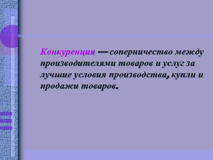 Конкуренция — соперничество между производителями товаров и услуг за лучшие условия производства, купли и