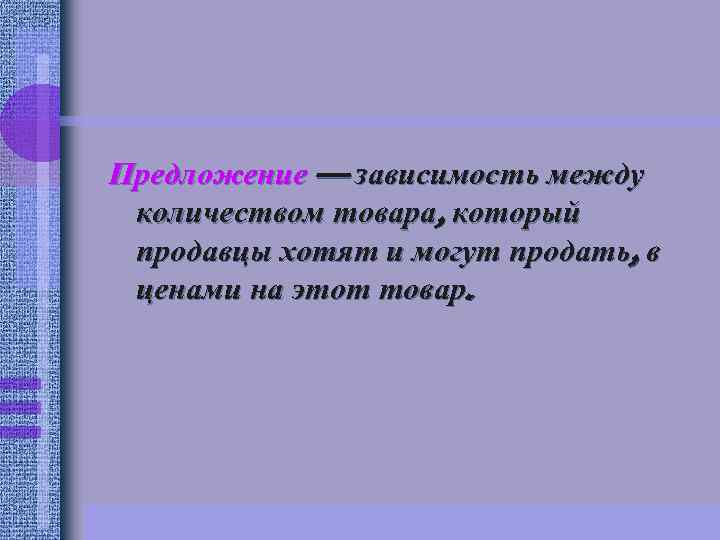 Предложение — зависимость между количеством товара, который продавцы хотят и могут продать, в ценами