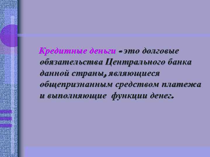 Кредитные деньги - это долговые обязательства Центрального банка данной страны, являющиеся общепризнанным средством платежа