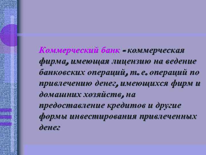 Коммерческий банк - коммерческая фирма, имеющая лицензию на ведение банковских операций, т. е. операций