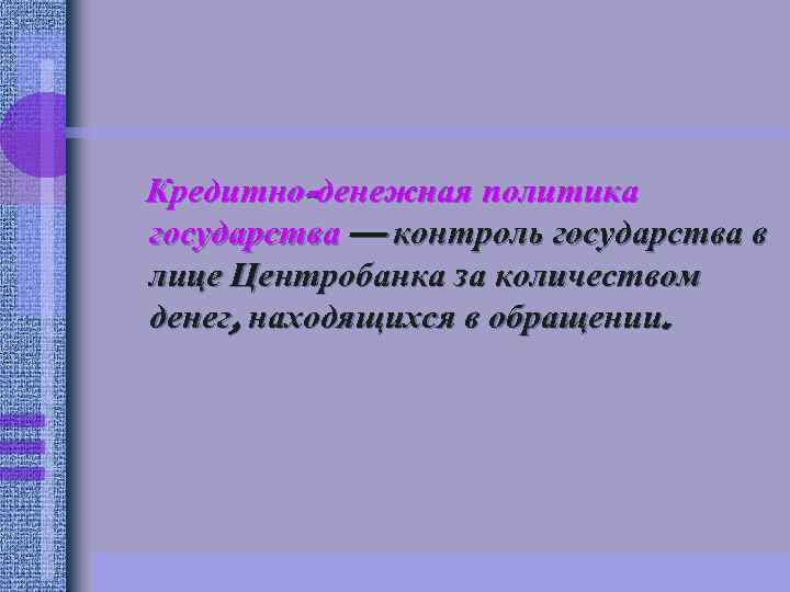 Кредитно-денежная политика государства — контроль государства в лице Центробанка за количеством денег, находящихся в