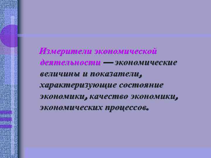 Измерители экономической деятельности — экономические величины и показатели, характеризующие состояние экономики, качество экономики, экономических