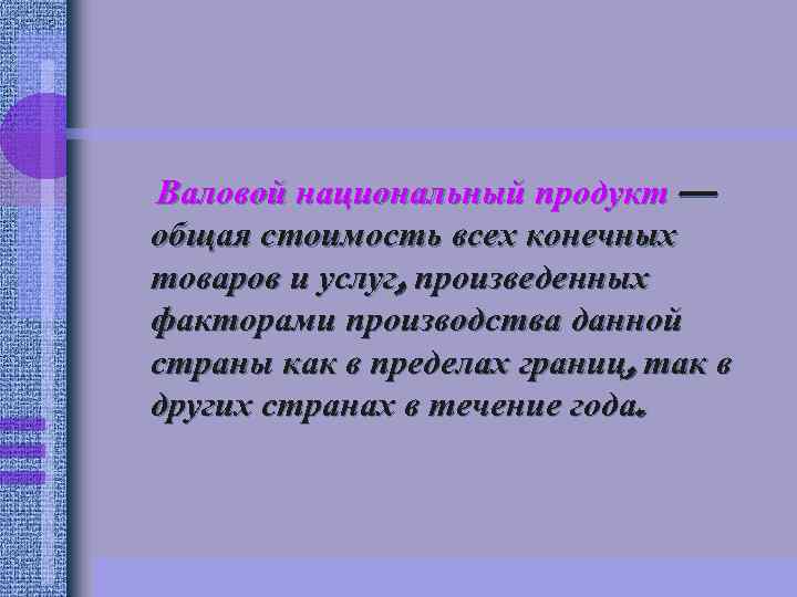 Валовой национальный продукт — общая стоимость всех конечных товаров и услуг, произведенных факторами производства