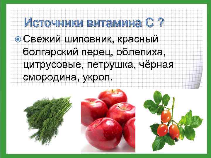 Источники витамина С ? Свежий шиповник, красный болгарский перец, облепиха, цитрусовые, петрушка, чёрная смородина,