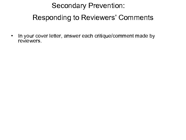 Secondary Prevention: Responding to Reviewers’ Comments • In your cover letter, answer each critique/comment