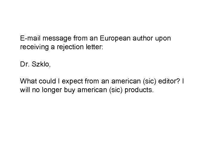 E-mail message from an European author upon receiving a rejection letter: Dr. Szklo, What