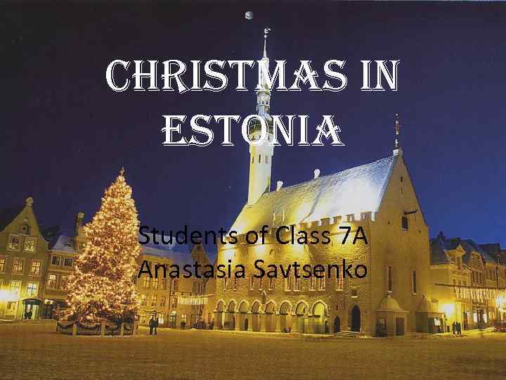 Christmas in estonia Students of Class 7 A Anastasia Savtsenko 