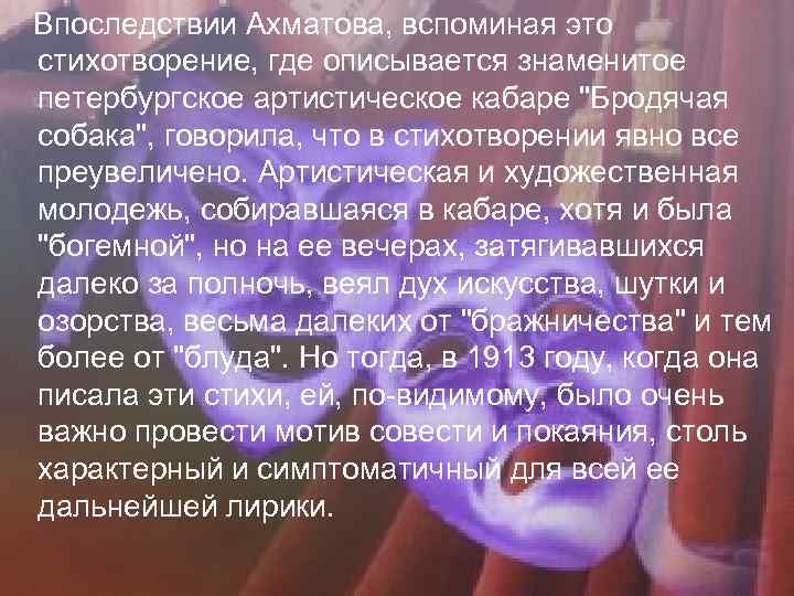  Впоследствии Ахматова, вспоминая это стихотворение, где описывается знаменитое петербургское артистическое кабаре 