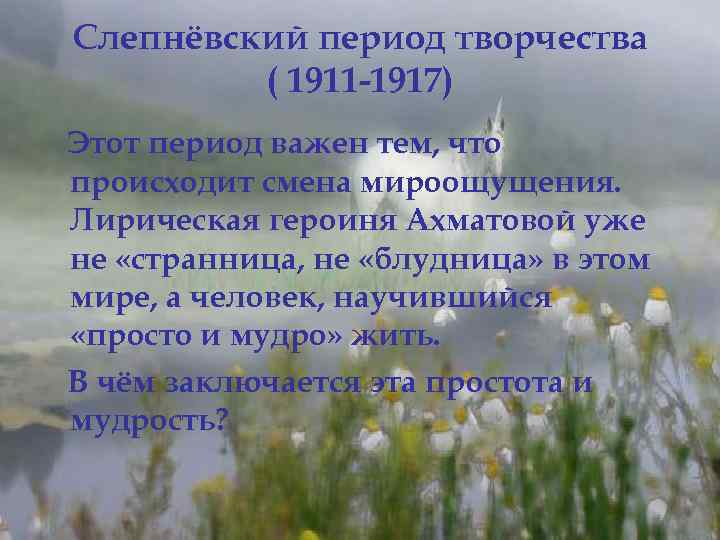 Слепнёвский период творчества ( 1911 -1917) Этот период важен тем, что происходит смена мироощущения.