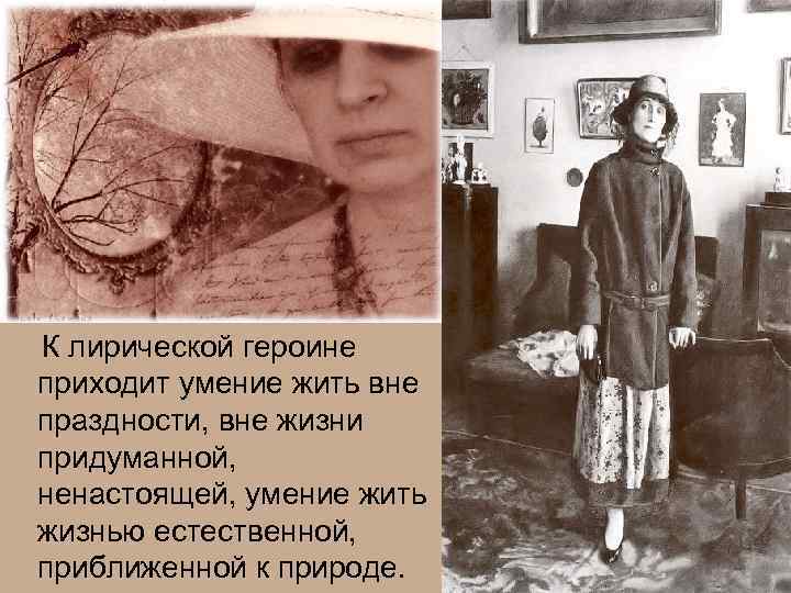  К лирической героине приходит умение жить вне праздности, вне жизни придуманной, ненастоящей, умение