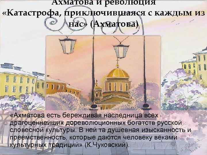 Ахматова и революция «Катастрофа, приключившаяся с каждым из нас» (Ахматова) «Ахматова есть бережливая наследница