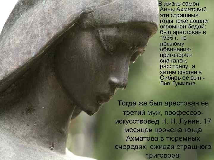  В жизнь самой Анны Ахматовой эти страшные годы тоже вошли огромной бедой: был