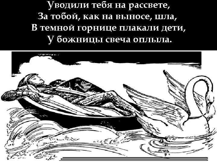 Уводили тебя на рассвете, За тобой, как на выносе, шла, В темной горнице плакали