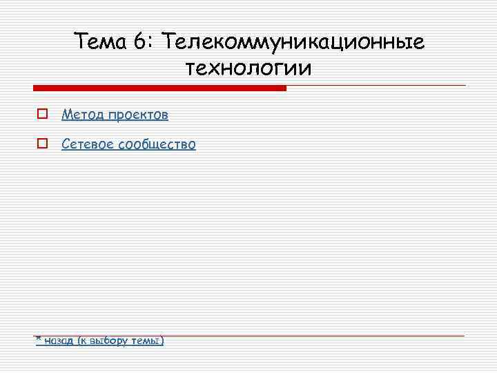 Тема 6: Телекоммуникационные технологии o Метод проектов o Сетевое сообщество * назад (к выбору