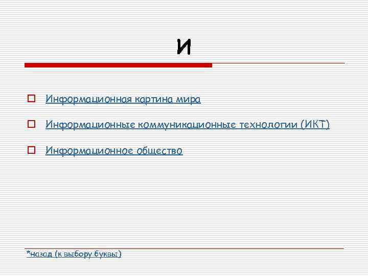 И o Информационная картина мира o Информационные коммуникационные технологии (ИКТ) o Информационное общество *назад