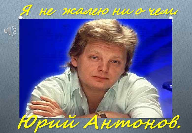 Я не жалею ни о чем. Юрий Антонов. 