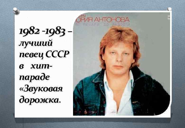 1982 -1983 – лучший певец СССР в хитпараде «Звуковая дорожка. 