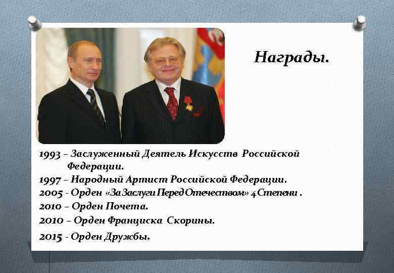 Награды. 1993 – Заслуженный Деятель Искусств Российской Федерации. 1997 – Народный Артист Российской Федерации.