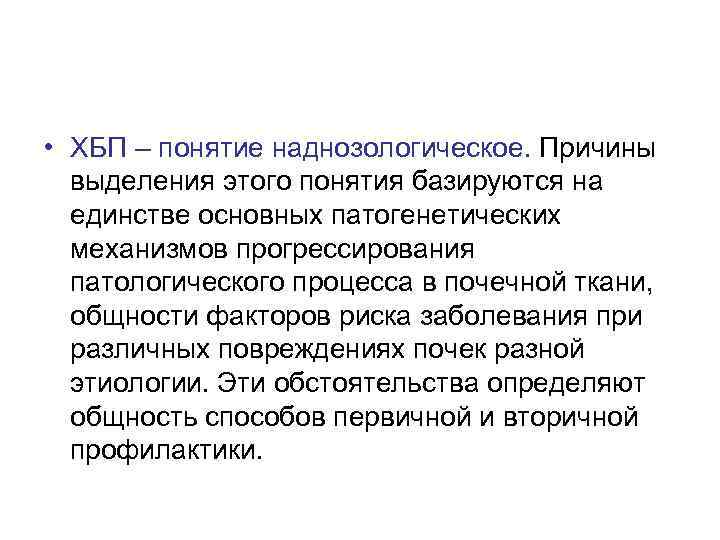  • ХБП – понятие наднозологическое. Причины выделения этого понятия базируются на единстве основных