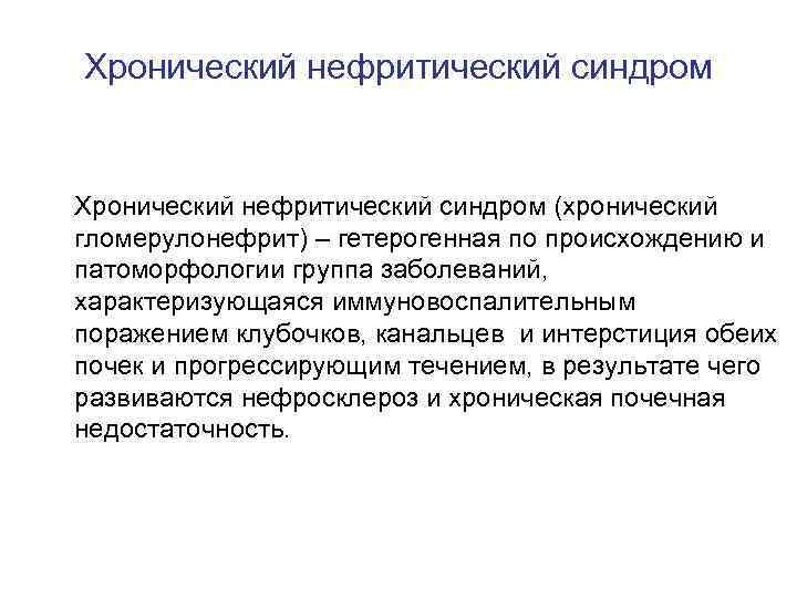 Хронический нефритический синдром (хронический гломерулонефрит) – гетерогенная по происхождению и патоморфологии группа заболеваний, характеризующаяся