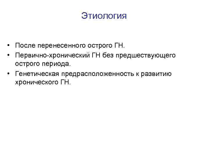 Этиология • После перенесенного острого ГН. • Первично-хронический ГН без предшествующего острого периода. •