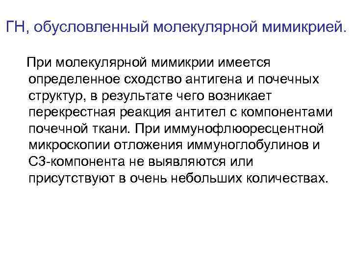 ГН, обусловленный молекулярной мимикрией. При молекулярной мимикрии имеется определенное сходство антигена и почечных структур,