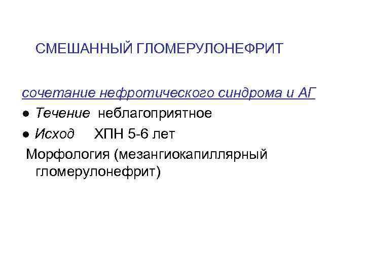  СМЕШАННЫЙ ГЛОМЕРУЛОНЕФРИТ сочетание нефротического синдрома и АГ ● Течение неблагоприятное ● Исход ХПН