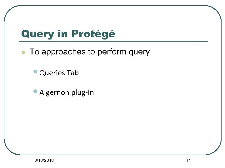 Query in Protégé l To approaches to perform query • Queries Tab • Algernon
