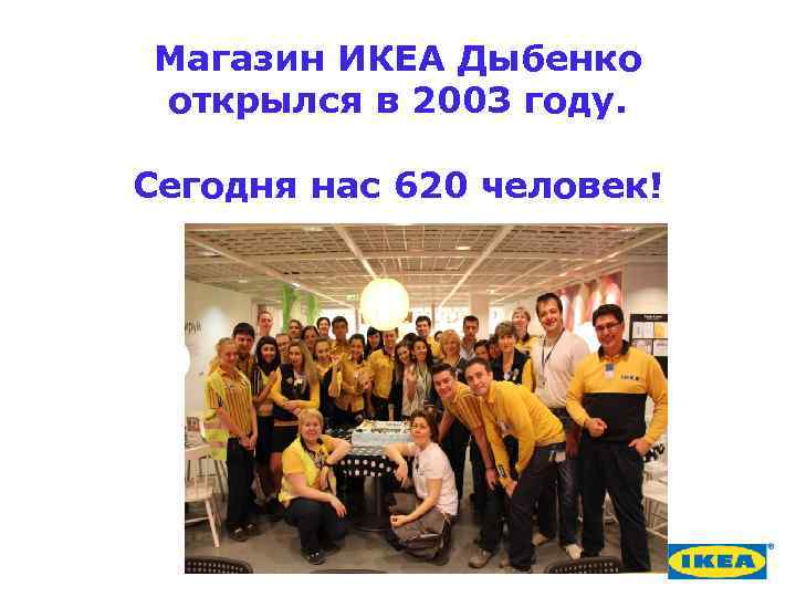 Магазин ИКЕА Дыбенко открылся в 2003 году. Сегодня нас 620 человек! 